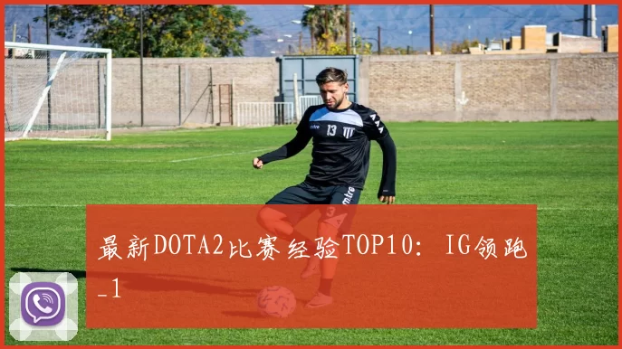 最新DOTA2比赛经验TOP10：IG领跑_1