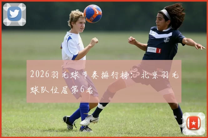 2026羽毛球节奏排行榜：北京羽毛球队位居第6名