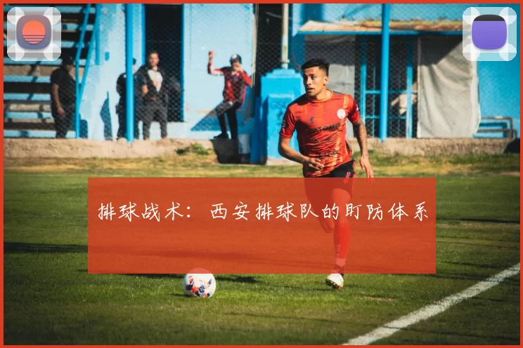 排球战术：西安排球队的盯防体系