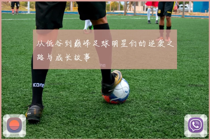 从低谷到巅峰足球明星们的逆袭之路与成长故事