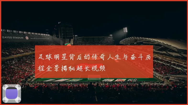 足球明星背后的传奇人生与奋斗历程全景揭秘超长视频