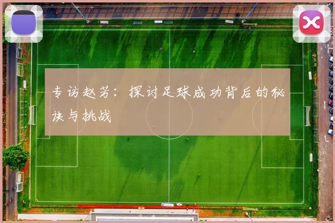 专访赵芳：探讨足球成功背后的秘诀与挑战