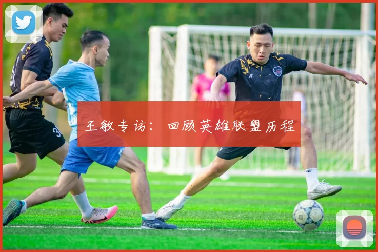 王敏专访：回顾英雄联盟历程